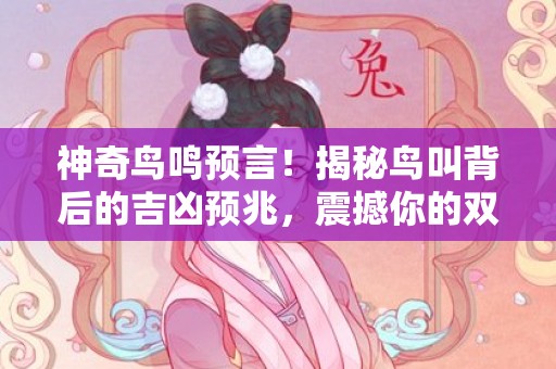 神奇鸟鸣预言！揭秘鸟叫背后的吉凶预兆，震撼你的双耳！