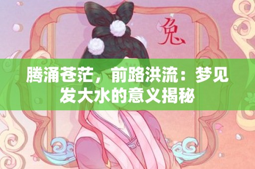 腾涌苍茫，前路洪流：梦见发大水的意义揭秘