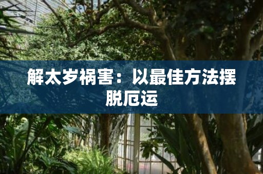 解太岁祸害：以最佳方法摆脱厄运