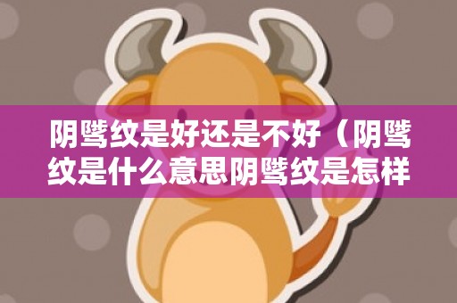 阴骘纹是好还是不好（阴骘纹是什么意思阴骘纹是怎样的）