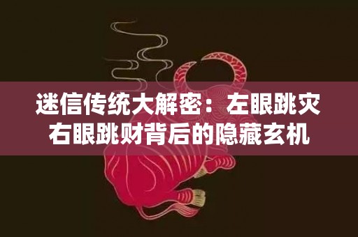 迷信传统大解密：左眼跳灾右眼跳财背后的隐藏玄机