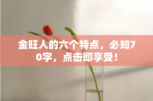 金旺人的六个特点，必知70字，点击即享受！