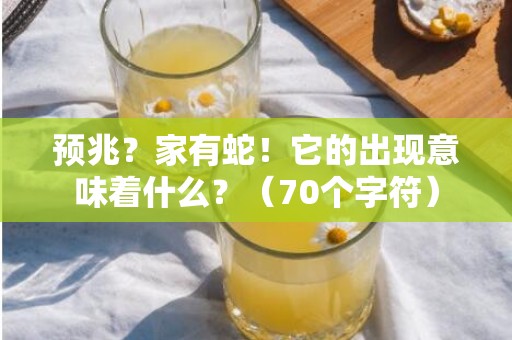 预兆？家有蛇！它的出现意味着什么？（70个字符）