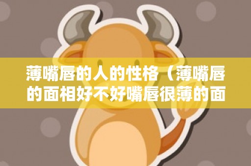 薄嘴唇的人的性格（薄嘴唇的面相好不好嘴唇很薄的面相）
