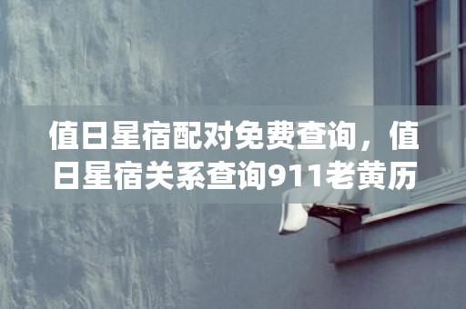 值日星宿配对免费查询，值日星宿关系查询911老黄历(值日星宿关系查询)