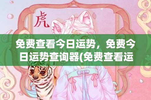 免费查看今日运势，免费今日运势查询器(免费查看运势)