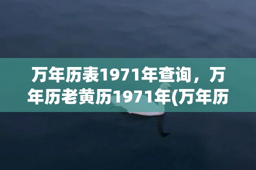万年历表1971年查询，万年历老黄历1971年(万年历表1962年万年历)