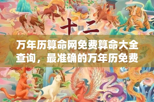 万年历算命网免费算命大全查询，最准确的万年历免费算命(浏览器)