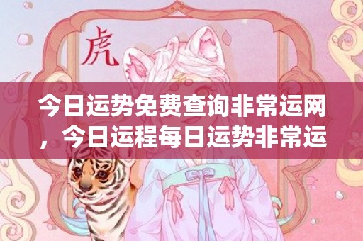 今日运势免费查询非常运网，今日运程每日运势非常运势网(今日运势免费查询佛滔)