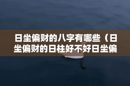 日坐偏财的八字有哪些（日坐偏财的日柱好不好日坐偏财的财运）