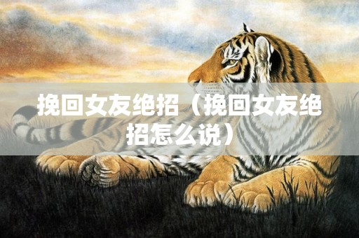 挽回女友绝招（挽回女友绝招怎么说）