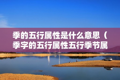 季的五行属性是什么意思（季字的五行属性五行季节属性）