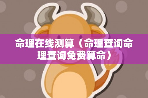 命理在线测算（命理查询命理查询免费算命）