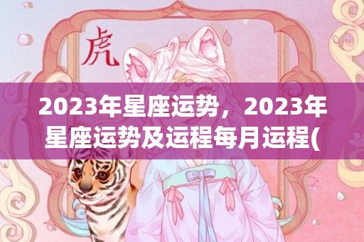 2023年星座运势，2023年星座运势及运程每月运程(2023年星座运势分析)