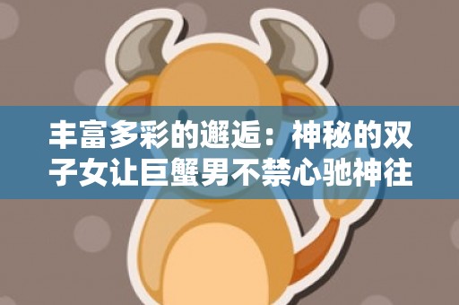 丰富多彩的邂逅：神秘的双子女让巨蟹男不禁心驰神往