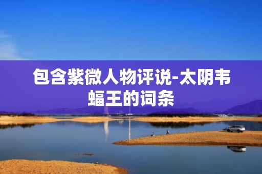 包含紫微人物评说-太阴韦蝠王的词条
