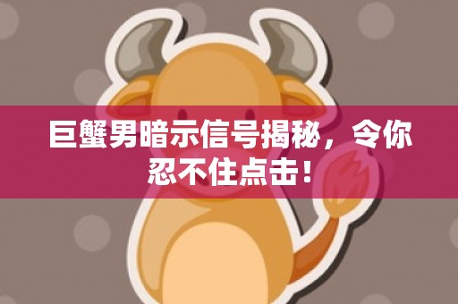 巨蟹男暗示信号揭秘，令你忍不住点击！