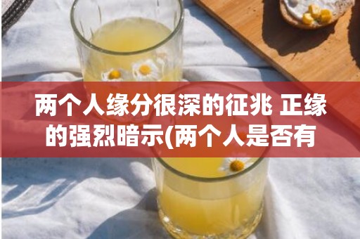 两个人缘分很深的征兆 正缘的强烈暗示(两个人是否有缘)