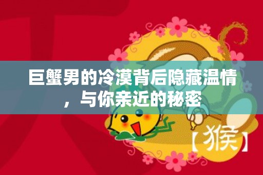 巨蟹男的冷漠背后隐藏温情，与你亲近的秘密