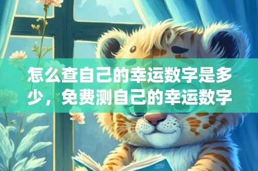 怎么查自己的幸运数字是多少，免费测自己的幸运数字(怎么查自己的幸运数字)