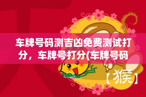 车牌号码测吉凶免费测试打分，车牌号打分(车牌号码测吉凶免费测试打分粤S.L33L6)