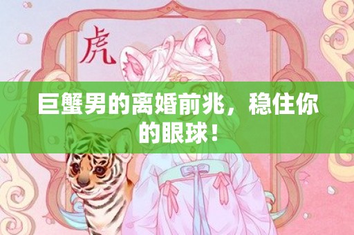 巨蟹男的离婚前兆，稳住你的眼球！