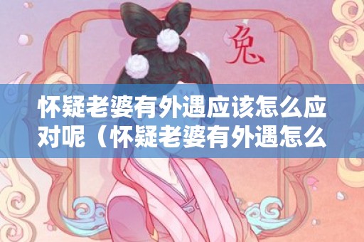 怀疑老婆有外遇应该怎么应对呢（怀疑老婆有外遇怎么处理）