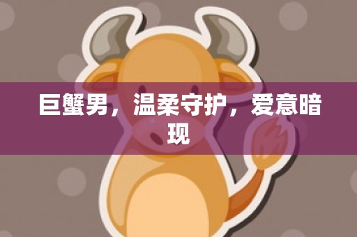 巨蟹男，温柔守护，爱意暗现
