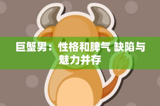 巨蟹男：性格和脾气 缺陷与魅力并存