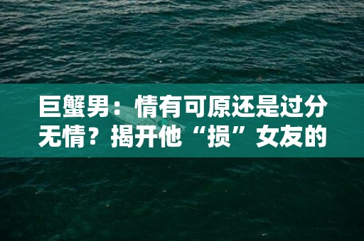 巨蟹男：情有可原还是过分无情？揭开他“损”女友的真正原因！