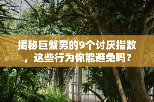 揭秘巨蟹男的9个讨厌指数，这些行为你能避免吗？