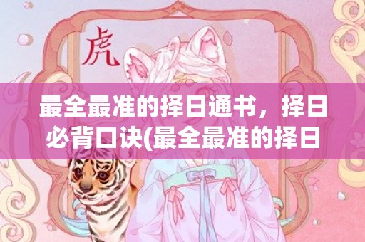 最全最准的择日通书，择日必背口诀(最全最准的择日通书2022年2月3日)