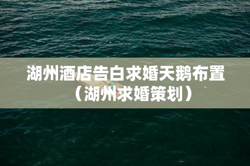 湖州酒店告白求婚天鹅布置（湖州求婚策划）