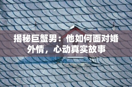 揭秘巨蟹男：他如何面对婚外情，心动真实故事