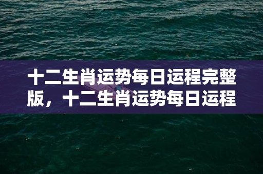 十二生肖运势每日运程完整版，十二生肖运势每日运程完整版分析