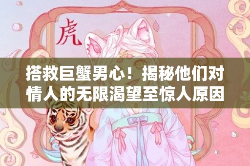 搭救巨蟹男心！揭秘他们对情人的无限渴望至惊人原因！