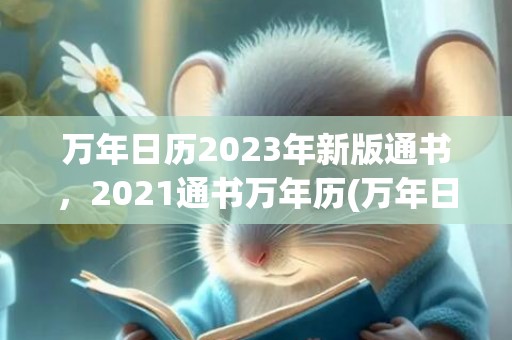 万年日历2023年新版通书，2021通书万年历(万年日历2023年黄道吉日)
