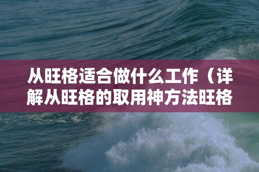 从旺格适合做什么工作（详解从旺格的取用神方法旺格和从旺格）