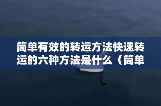 简单有效的转运方法快速转运的六种方法是什么（简单有效的转运方法快速转运的六种方法）