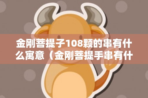 金刚菩提子108颗的串有什么寓意（金刚菩提手串有什么寓意十八子菩提手串寓意）