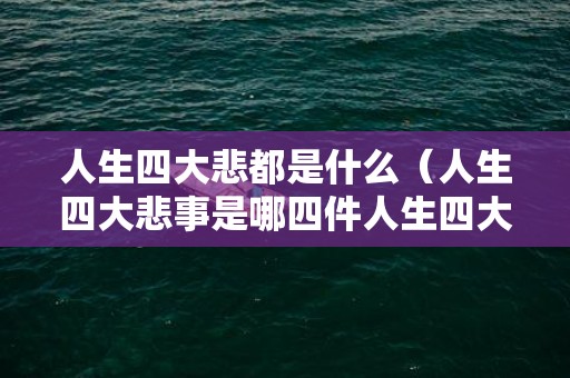 人生四大悲都是什么（人生四大悲事是哪四件人生四大悲苦）