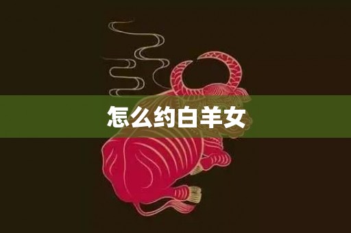 怎么约白羊女