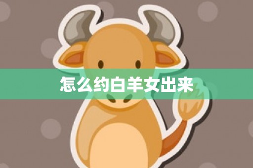 怎么约白羊女出来