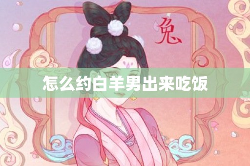 怎么约白羊男出来吃饭