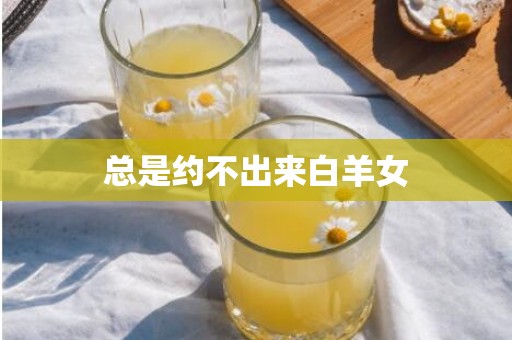 总是约不出来白羊女