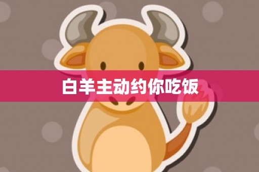 白羊主动约你吃饭
