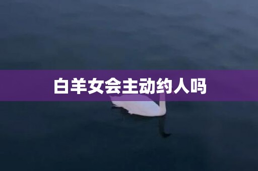 白羊女会主动约人吗