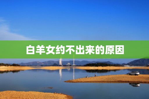 白羊女约不出来的原因