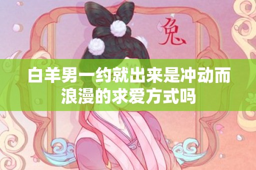 白羊男一约就出来是冲动而浪漫的求爱方式吗
