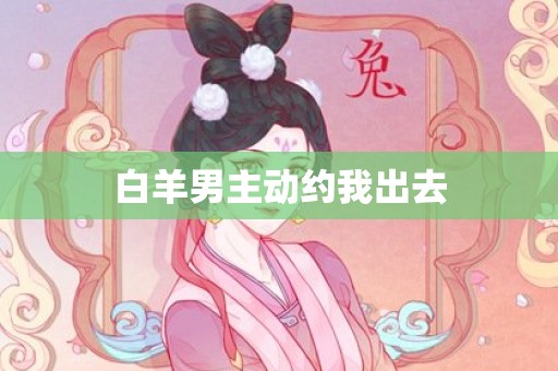 白羊男主动约我出去